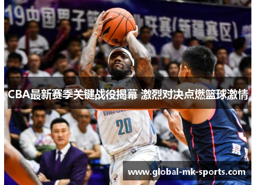 CBA最新赛季关键战役揭幕 激烈对决点燃篮球激情 CBA最新赛季关键战役揭幕 激烈对决点燃篮球激情