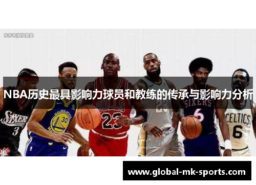 NBA历史最具影响力球员和教练的传承与影响力分析 NBA历史最具影响力球员和教练的传承与影响力分析