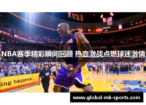 NBA赛季精彩瞬间回顾 热血激战点燃球迷激情 NBA赛季精彩瞬间回顾 热血激战点燃球迷激情