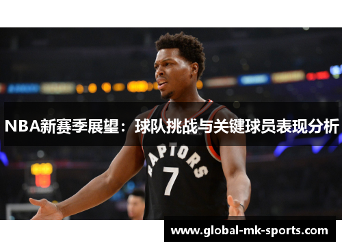 NBA新赛季展望:球队挑战与关键球员表现分析 NBA新赛季展望:球队挑战与关键球员表现分析