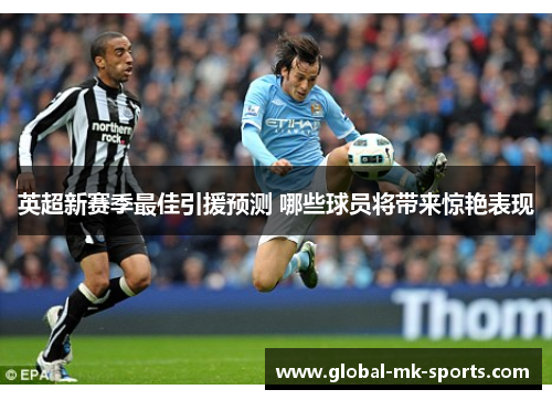 英超新赛季最佳引援预测 哪些球员将带来惊艳表现 英超新赛季最佳引援预测 哪些球员将带来惊艳表现