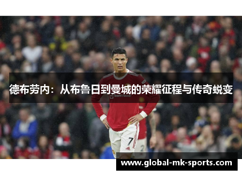 德布劳内:从布鲁日到曼城的荣耀征程与传奇蜕变 德布劳内:从布鲁日到曼城的荣耀征程与传奇蜕变