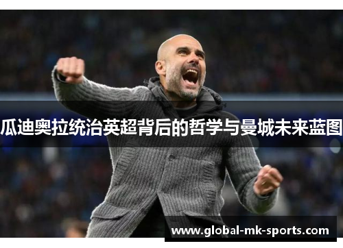 瓜迪奥拉统治英超背后的哲学与曼城未来蓝图 瓜迪奥拉统治英超背后的哲学与曼城未来蓝图