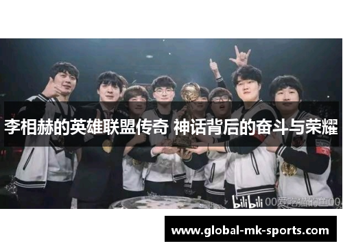 李相赫的英雄联盟传奇 神话背后的奋斗与荣耀 李相赫的英雄联盟传奇 神话背后的奋斗与荣耀