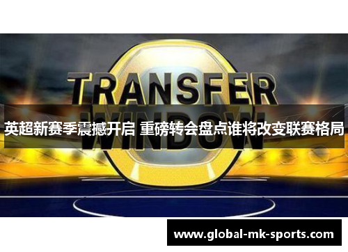 英超新赛季震撼开启 重磅转会盘点谁将改变联赛格局 英超新赛季震撼开启 重磅转会盘点谁将改变联赛格局