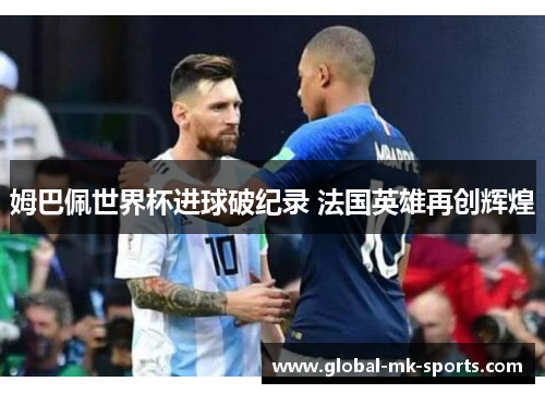 姆巴佩世界杯进球破纪录 法国英雄再创辉煌 姆巴佩世界杯进球破纪录 法国英雄再创辉煌