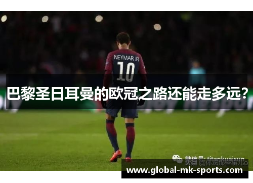 巴黎圣日耳曼的欧冠之路还能走多远? 巴黎圣日耳曼的欧冠之路还能走多远?