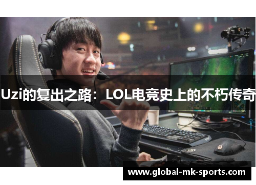 Uzi的复出之路:LOL电竞史上的不朽传奇 Uzi的复出之路:LOL电竞史上的不朽传奇