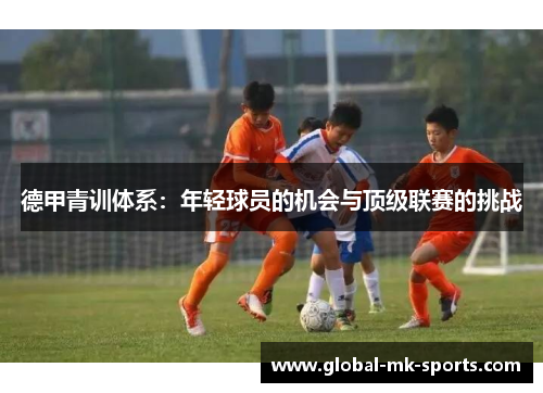 德甲青训体系:年轻球员的机会与顶级联赛的挑战 德甲青训体系:年轻球员的机会与顶级联赛的挑战