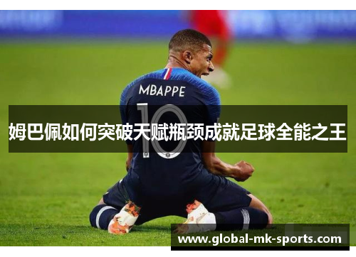 姆巴佩如何突破天赋瓶颈成就足球全能之王 姆巴佩如何突破天赋瓶颈成就足球全能之王