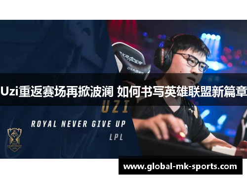 Uzi重返赛场再掀波澜 如何书写英雄联盟新篇章 Uzi重返赛场再掀波澜 如何书写英雄联盟新篇章