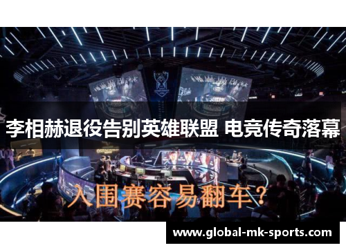 李相赫退役告别英雄联盟 电竞传奇落幕 李相赫退役告别英雄联盟 电竞传奇落幕