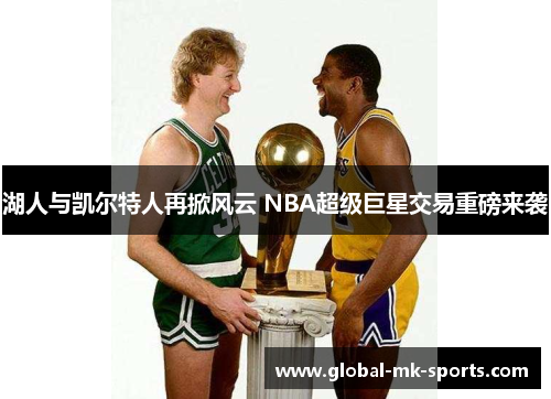 湖人与凯尔特人再掀风云 NBA超级巨星交易重磅来袭 湖人与凯尔特人再掀风云 NBA超级巨星交易重磅来袭