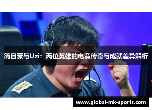 简自豪与Uzi:两位英雄的电竞传奇与成就差异解析 简自豪与Uzi:两位英雄的电竞传奇与成就差异解析