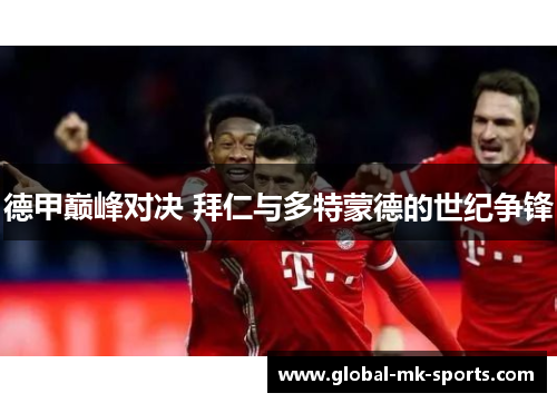 德甲巅峰对决 拜仁与多特蒙德的世纪争锋 德甲巅峰对决 拜仁与多特蒙德的世纪争锋