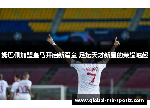 姆巴佩加盟皇马开启新篇章 足坛天才新星的荣耀崛起 姆巴佩加盟皇马开启新篇章 足坛天才新星的荣耀崛起