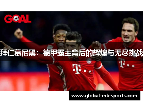 拜仁慕尼黑:德甲霸主背后的辉煌与无尽挑战 拜仁慕尼黑:德甲霸主背后的辉煌与无尽挑战