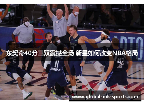 东契奇40分三双震撼全场 新星如何改变NBA格局 东契奇40分三双震撼全场 新星如何改变NBA格局