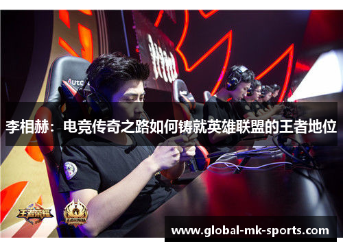 李相赫:电竞传奇之路如何铸就英雄联盟的王者地位 李相赫:电竞传奇之路如何铸就英雄联盟的王者地位