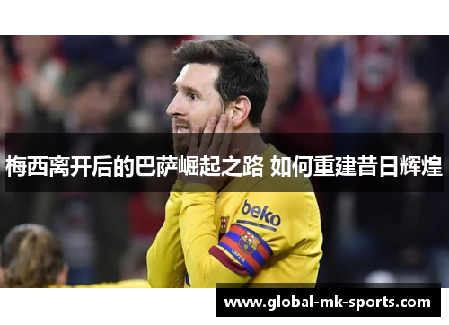 梅西离开后的巴萨崛起之路 如何重建昔日辉煌 梅西离开后的巴萨崛起之路 如何重建昔日辉煌