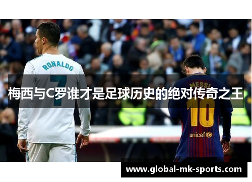 梅西与C罗谁才是足球历史的绝对传奇之王 梅西与C罗谁才是足球历史的绝对传奇之王