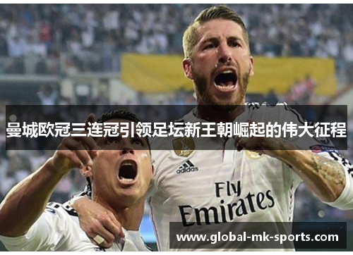 曼城欧冠三连冠引领足坛新王朝崛起的伟大征程 曼城欧冠三连冠引领足坛新王朝崛起的伟大征程