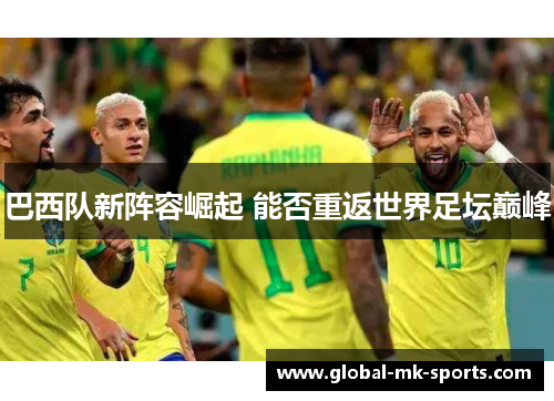 巴西队新阵容崛起 能否重返世界足坛巅峰 巴西队新阵容崛起 能否重返世界足坛巅峰