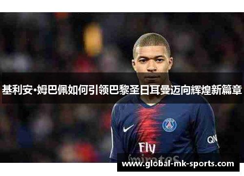 基利安·姆巴佩如何引领巴黎圣日耳曼迈向辉煌新篇章 基利安·姆巴佩如何引领巴黎圣日耳曼迈向辉煌新篇章