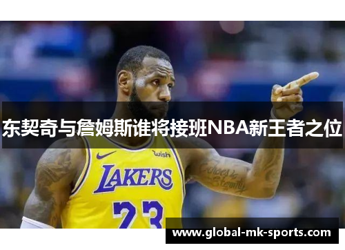东契奇与詹姆斯谁将接班NBA新王者之位 东契奇与詹姆斯谁将接班NBA新王者之位