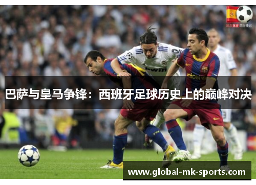 巴萨与皇马争锋:西班牙足球历史上的巅峰对决 巴萨与皇马争锋:西班牙足球历史上的巅峰对决