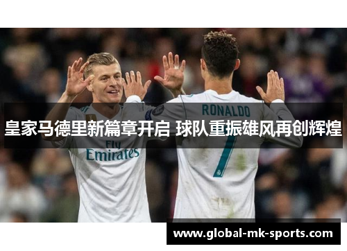 皇家马德里新篇章开启 球队重振雄风再创辉煌 皇家马德里新篇章开启 球队重振雄风再创辉煌