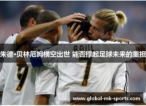 朱德·贝林厄姆横空出世 能否撑起足球未来的重担 朱德·贝林厄姆横空出世 能否撑起足球未来的重担