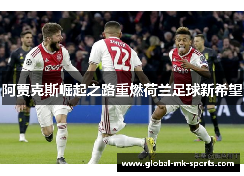 阿贾克斯崛起之路重燃荷兰足球新希望 阿贾克斯崛起之路重燃荷兰足球新希望