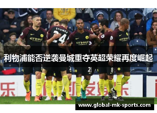 利物浦能否逆袭曼城重夺英超荣耀再度崛起 利物浦能否逆袭曼城重夺英超荣耀再度崛起