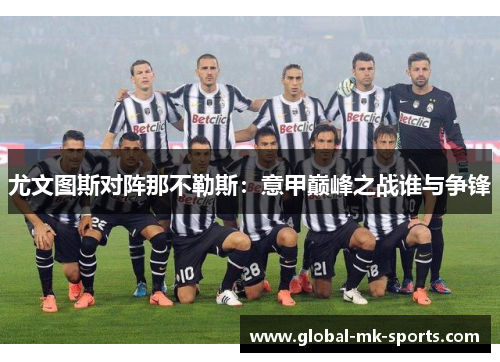 尤文图斯对阵那不勒斯:意甲巅峰之战谁与争锋 尤文图斯对阵那不勒斯:意甲巅峰之战谁与争锋