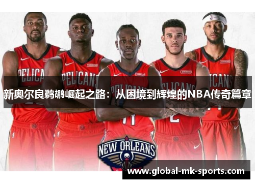 新奥尔良鹈鹕崛起之路:从困境到辉煌的NBA传奇篇章 新奥尔良鹈鹕崛起之路:从困境到辉煌的NBA传奇篇章