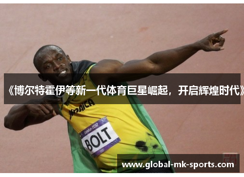 《博尔特霍伊等新一代体育巨星崛起,开启辉煌时代》 《博尔特霍伊等新一代体育巨星崛起,开启辉煌时代》