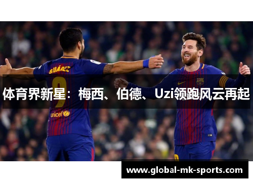 体育界新星:梅西、伯德、Uzi领跑风云再起 体育界新星:梅西、伯德、Uzi领跑风云再起