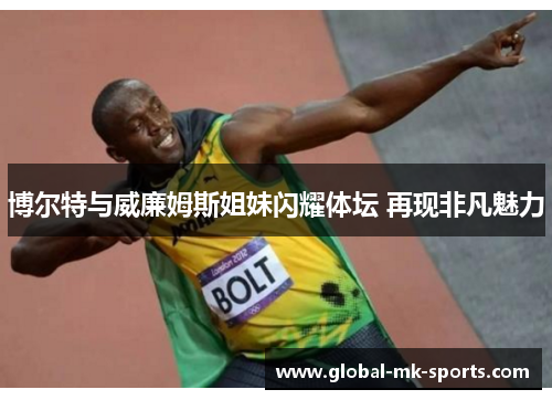 博尔特与威廉姆斯姐妹闪耀体坛 再现非凡魅力 博尔特与威廉姆斯姐妹闪耀体坛 再现非凡魅力
