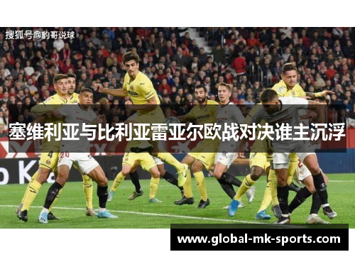 塞维利亚与比利亚雷亚尔欧战对决谁主沉浮 塞维利亚与比利亚雷亚尔欧战对决谁主沉浮