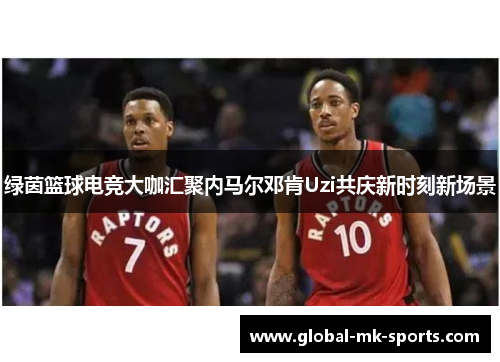 绿茵篮球电竞大咖汇聚内马尔邓肯Uzi共庆新时刻新场景 绿茵篮球电竞大咖汇聚内马尔邓肯Uzi共庆新时刻新场景