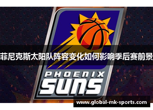 菲尼克斯太阳队阵容变化如何影响季后赛前景 菲尼克斯太阳队阵容变化如何影响季后赛前景