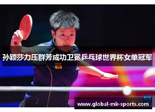 孙颖莎力压群芳成功卫冕乒乓球世界杯女单冠军 孙颖莎力压群芳成功卫冕乒乓球世界杯女单冠军
