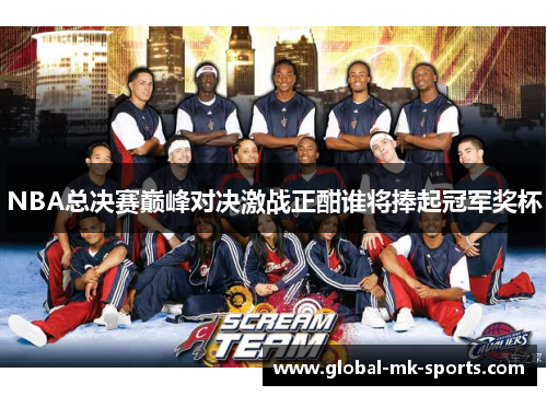 NBA总决赛巅峰对决激战正酣谁将捧起冠军奖杯 NBA总决赛巅峰对决激战正酣谁将捧起冠军奖杯