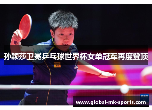 孙颖莎卫冕乒乓球世界杯女单冠军再度登顶 孙颖莎卫冕乒乓球世界杯女单冠军再度登顶