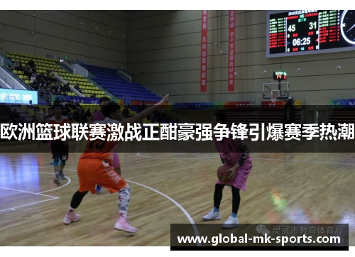 欧洲篮球联赛激战正酣豪强争锋引爆赛季热潮 欧洲篮球联赛激战正酣豪强争锋引爆赛季热潮