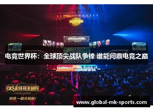 电竞世界杯:全球顶尖战队争锋 谁能问鼎电竞之巅 电竞世界杯:全球顶尖战队争锋 谁能问鼎电竞之巅