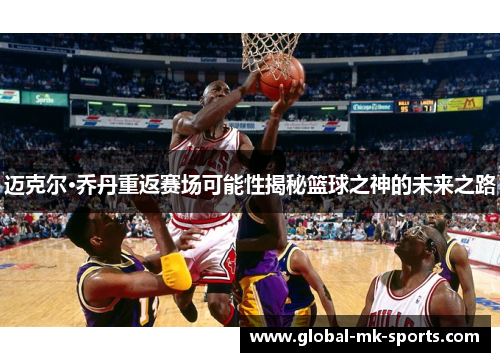 迈克尔·乔丹重返赛场可能性揭秘篮球之神的未来之路 迈克尔·乔丹重返赛场可能性揭秘篮球之神的未来之路