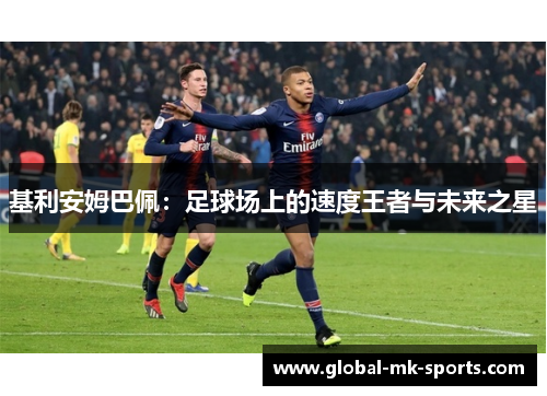 基利安姆巴佩:足球场上的速度王者与未来之星 基利安姆巴佩:足球场上的速度王者与未来之星