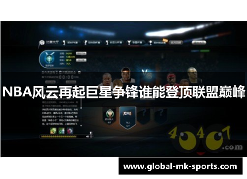 NBA风云再起巨星争锋谁能登顶联盟巅峰 NBA风云再起巨星争锋谁能登顶联盟巅峰